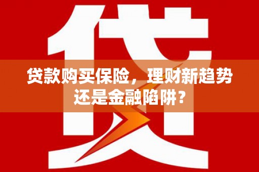和林格尔贷款购买保险，理财新趋势还是金融陷阱？