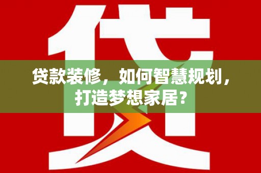 和林格尔贷款装修，如何智慧规划，打造梦想家居？