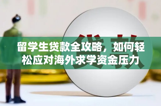 和林格尔留学生贷款全攻略，如何轻松应对海外求学资金压力