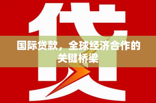 和林格尔国际贷款，全球经济合作的关键桥梁