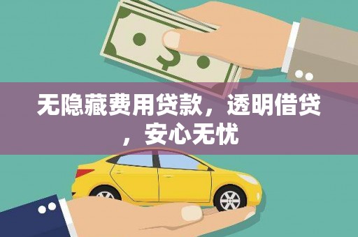 和林格尔无隐藏费用贷款，透明借贷，安心无忧