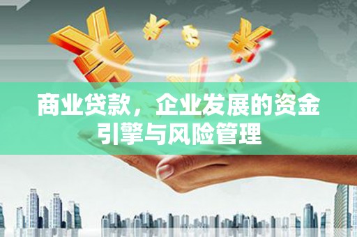 和林格尔商业贷款，企业发展的资金引擎与风险管理