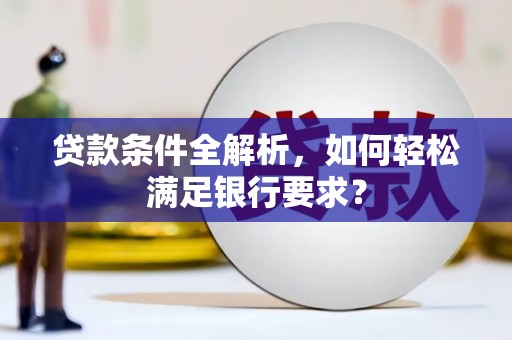 和林格尔贷款条件全解析，如何轻松满足银行要求？