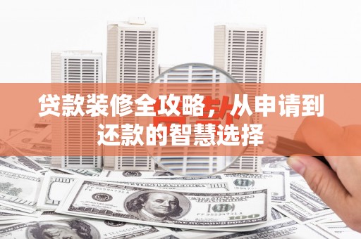 和林格尔贷款装修全攻略，从申请到还款的智慧选择