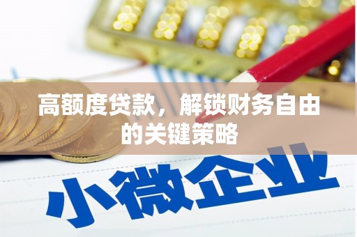 和林格尔高额度贷款，解锁财务自由的关键策略