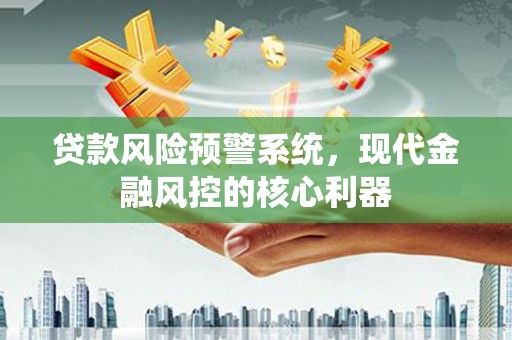 和林格尔贷款风险预警系统，现代金融风控的核心利器