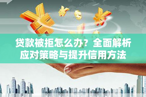 和林格尔贷款被拒怎么办？全面解析应对策略与提升信用方法