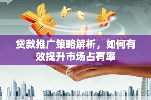 和林格尔贷款推广策略解析，如何有效提升市场占有率