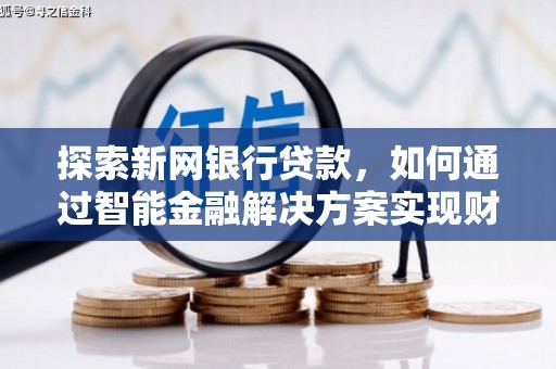 和林格尔探索新网银行贷款，如何通过智能金融解决方案实现财富增长