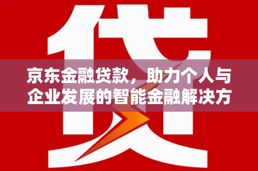 和林格尔京东金融贷款，助力个人与企业发展的智能金融解决方案