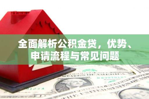 和林格尔全面解析公积金贷，优势、申请流程与常见问题