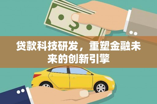 和林格尔贷款科技研发，重塑金融未来的创新引擎