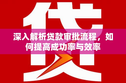 和林格尔深入解析贷款审批流程，如何提高成功率与效率