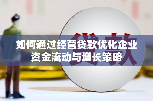 和林格尔如何通过经营贷款优化企业资金流动与增长策略