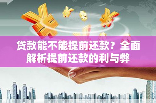 和林格尔贷款能不能提前还款？全面解析提前还款的利与弊