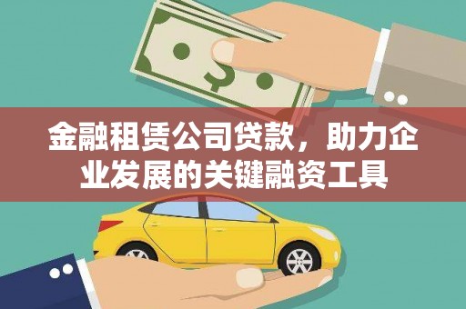 和林格尔金融租赁公司贷款，助力企业发展的关键融资工具