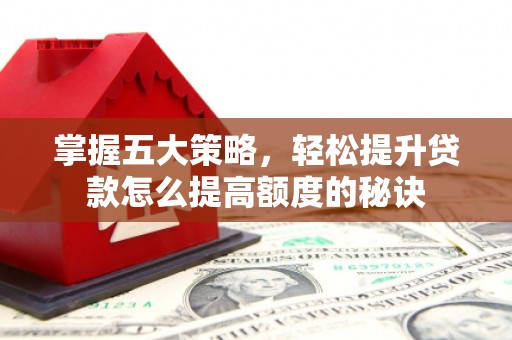和林格尔掌握五大策略，轻松提升贷款怎么提高额度的秘诀