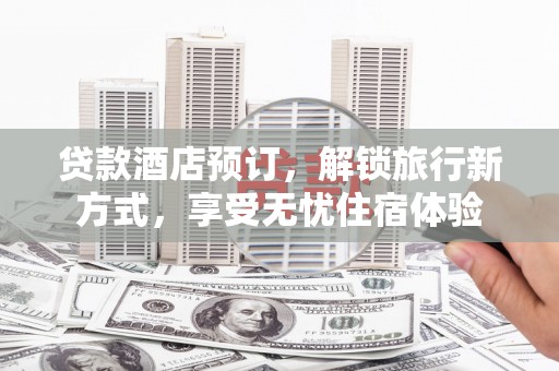 和林格尔贷款酒店预订，解锁旅行新方式，享受无忧住宿体验