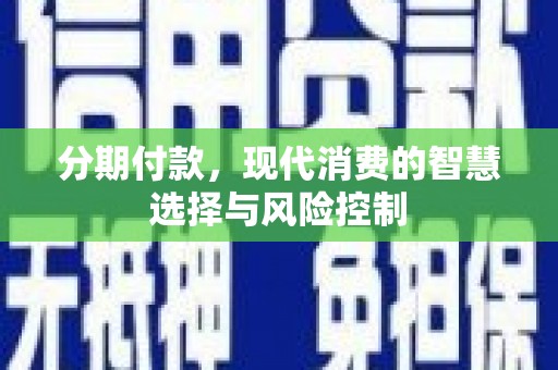 和林格尔分期付款，现代消费的智慧选择与风险控制