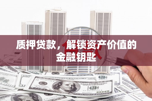 和林格尔质押贷款，解锁资产价值的金融钥匙