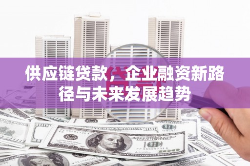 和林格尔供应链贷款，企业融资新路径与未来发展趋势