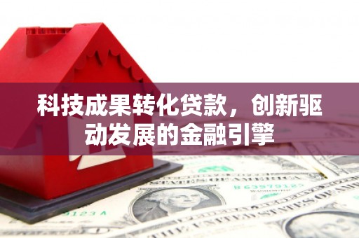 和林格尔科技成果转化贷款，创新驱动发展的金融引擎