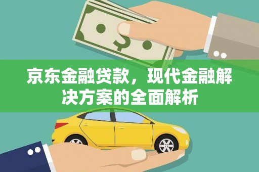 和林格尔京东金融贷款，现代金融解决方案的全面解析