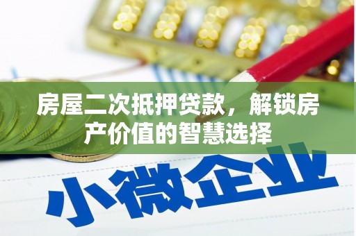 和林格尔房屋二次抵押贷款，解锁房产价值的智慧选择