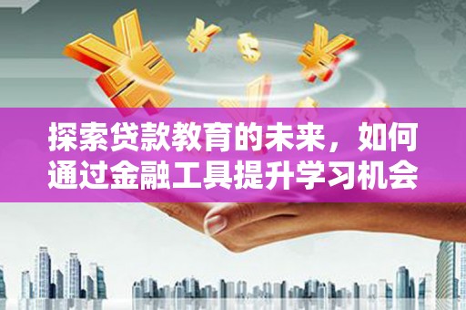 和林格尔探索贷款教育的未来，如何通过金融工具提升学习机会