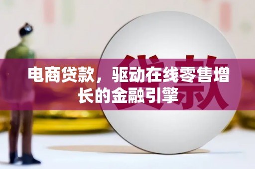 和林格尔电商贷款，驱动在线零售增长的金融引擎