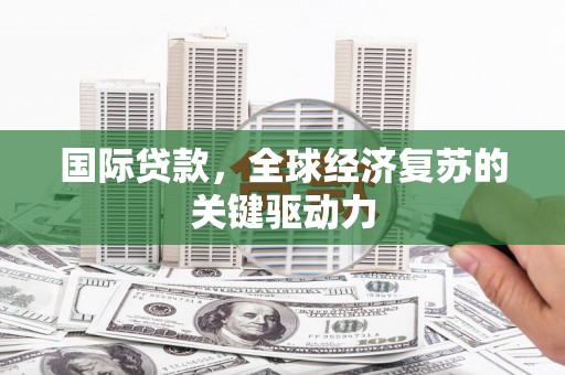 和林格尔国际贷款，全球经济复苏的关键驱动力