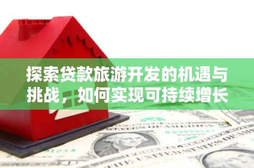 和林格尔探索贷款旅游开发的机遇与挑战，如何实现可持续增长