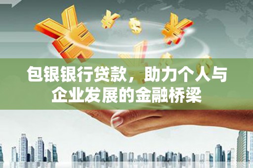 和林格尔包银银行贷款，助力个人与企业发展的金融桥梁