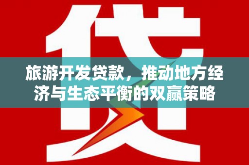 和林格尔旅游开发贷款，推动地方经济与生态平衡的双赢策略