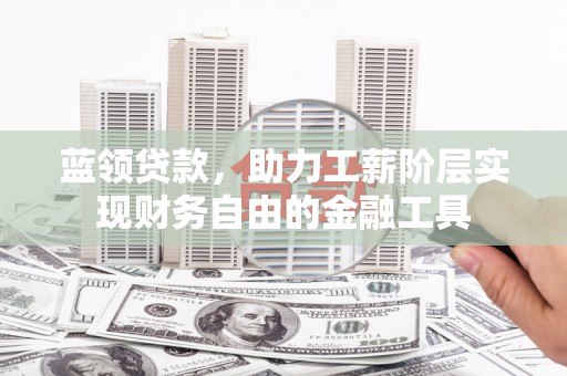 和林格尔蓝领贷款，助力工薪阶层实现财务自由的金融工具