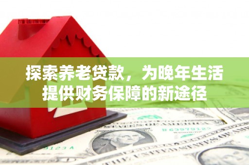 和林格尔探索养老贷款，为晚年生活提供财务保障的新途径