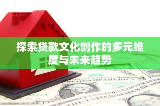 和林格尔探索贷款文化创作的多元维度与未来趋势