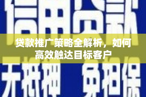 和林格尔贷款推广策略全解析，如何高效触达目标客户