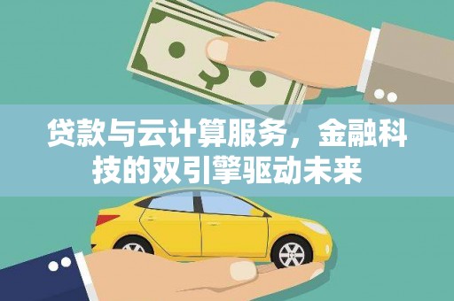 和林格尔贷款与云计算服务，金融科技的双引擎驱动未来