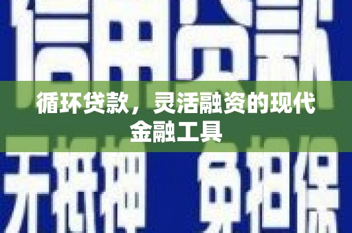 和林格尔循环贷款，灵活融资的现代金融工具