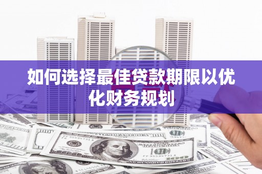 和林格尔如何选择最佳贷款期限以优化财务规划