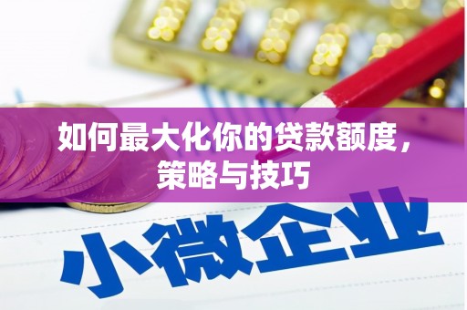 和林格尔如何最大化你的贷款额度，策略与技巧