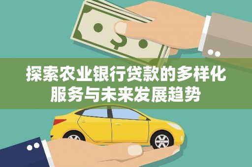 和林格尔探索农业银行贷款的多样化服务与未来发展趋势