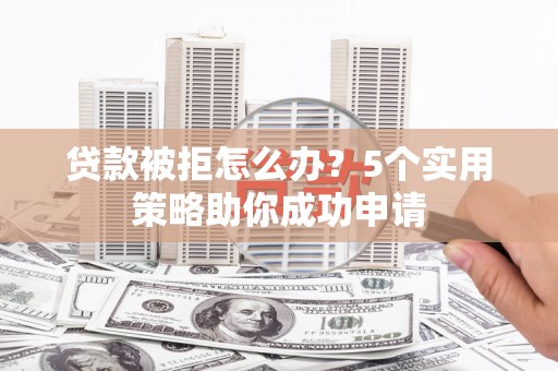 和林格尔贷款被拒怎么办？5个实用策略助你成功申请