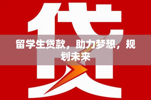 和林格尔留学生贷款，助力梦想，规划未来