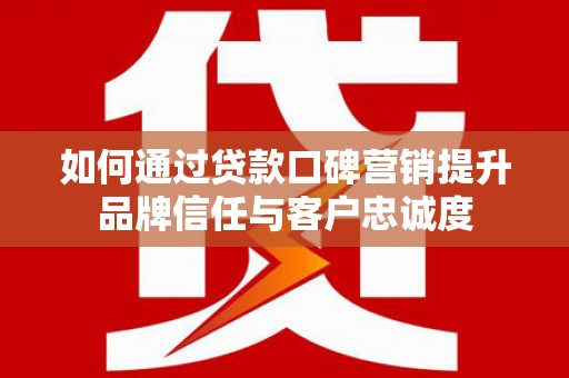 和林格尔如何通过贷款口碑营销提升品牌信任与客户忠诚度