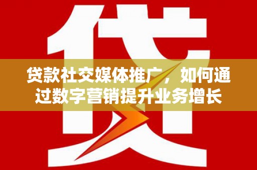 和林格尔贷款社交媒体推广，如何通过数字营销提升业务增长
