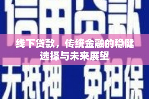 和林格尔线下贷款，传统金融的稳健选择与未来展望