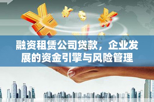 和林格尔融资租赁公司贷款，企业发展的资金引擎与风险管理
