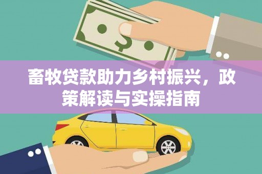 和林格尔畜牧贷款助力乡村振兴，政策解读与实操指南